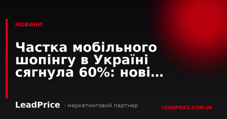 Частка мобільного шопінгу в Україні сягнула 60%: нові вимоги до чекауту та швидкості
