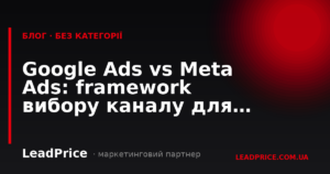 Google Ads vs Meta Ads: framework вибору каналу для бізнесу