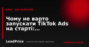 Чому не варто запускати TikTok Ads на старті: пріоритизація каналів