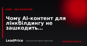 Чому AI-контент для лінкбілдингу не зашкодить просуванню: методологія LeadPrice