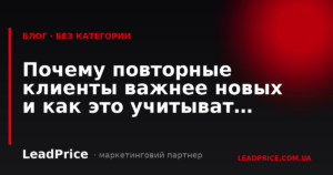 Чому повторні клієнти важливіші за нових і як це враховувати в маркетингу