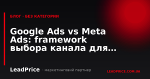 Google Ads vs Meta Ads: framework вибору каналу для вашого бізнесу